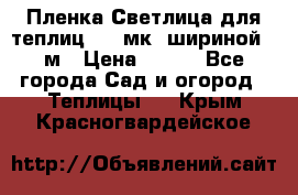 Пленка Светлица для теплиц 150 мк, шириной 6 м › Цена ­ 420 - Все города Сад и огород » Теплицы   . Крым,Красногвардейское